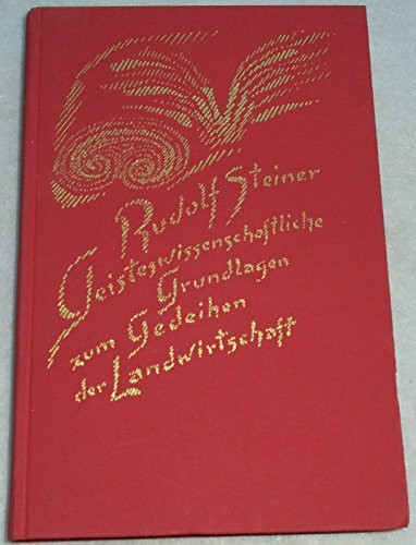 Geisteswissenschaftliche Grundlagen zum Gedeihen der Landwirtschaft: Landwirtschaftlicher Kurs. Koberwitz bei Breslau 1924, und ein Vortrag, Dornach ... Gesamtausgabe: Schriften und Vorträge)