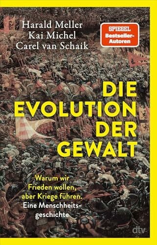 Die Evolution der Gewalt: Warum wir Frieden wollen, aber Kriege führen. Eine Menschheitsgeschichte | Ein Biologe, ein Archäologe und ein Historiker beschreiben die Evolution menschlicher Gewalt