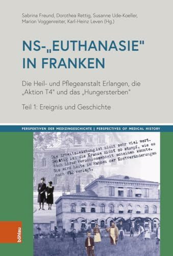 NS-„Euthanasie“ in Franken: Die Heil- und Pflegeanstalt Erlangen, die "Aktion T4" und das "Hungersterben". Teil 1: Ereignis und Geschichte ... | Perspectives of Medical History)
