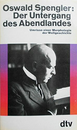 Der Untergang des Abendlandes: Umrisse einer Morphologie der Weltgeschichte