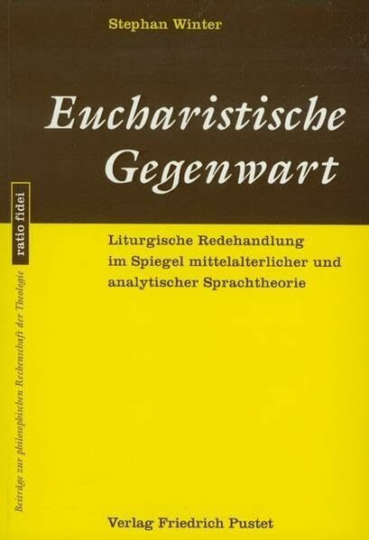 Eucharistische Gegenwart: Liturgische Redehandlung im Spiegel mittelalterlicher und analytischer Sprachtheorie (ratio fidei: Beiträge zur philosophischen Rechenschaft der Theologie)