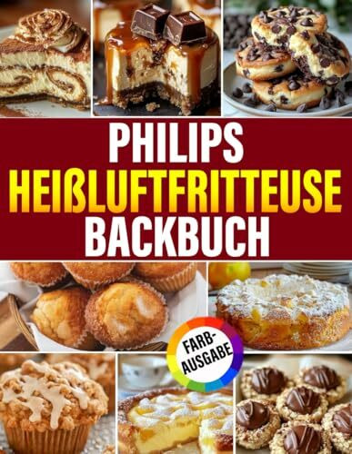 Philips Heißluftfritteuse backbuch |FARBAUSGABE|: Backen macht Spaß! Mit über 100+ Rezepten von Kuchen, Cookies und Brownies bis hin zu Muffins, Puddings & mehr (inkl. Bonus)