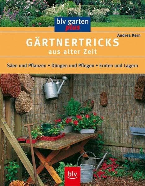 Gärtnertricks aus alter Zeit: Säen und Pflanzen, Düngen und Pflegen, Ernten und Lagern (blv garten plus)