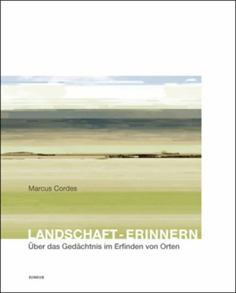 Landschaft - Erinnern: Über das Gedächtnis im Erinnern von Orten