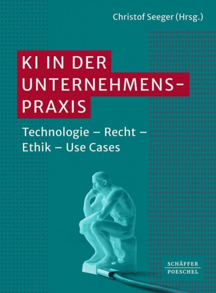 KI in der Unternehmenspraxis: Technologie – Recht – Ethik – Use Cases. Funktionsweisen von KI, rechtliche Aspekte von KI und Nutzen von KI; mit ... erfolgreichen Einsatz von KI in der Praxis