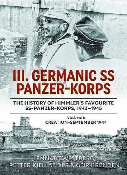 III. Germanic SS Panzer-Korps. the History of Himmler's Favourite SS Panzer-Korps, 1943-1945: Volume 1: Creation - September 1944