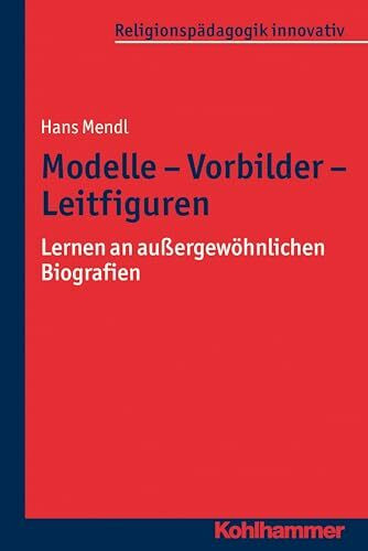 Modelle - Vorbilder - Leitfiguren: Lernen an außergewöhnlichen Biografien (Religionspädagogik innovativ, 8, Band 8)