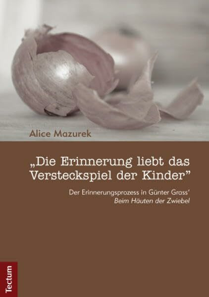 "Die Erinnerung liebt das Versteckspiel der Kinder": Der Erinnerungsprozess in Günter Grass‘ „Beim Häuten der Zwiebel"