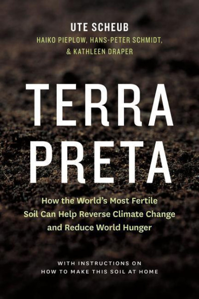Terra Preta: How the World's Most Fertile Soil Can Help Reverse Climate Change and Reduce World Hung