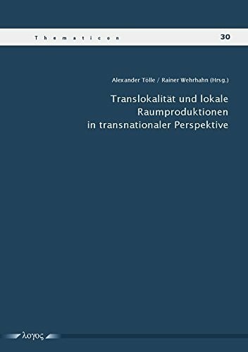 Translokalität und lokale Raumproduktionen in transnationaler Perspektive (Thematicon, Band 30) Translokalität und lokale Raumproduktionen in transnationaler Perspektive (Thematicon, Band 30)