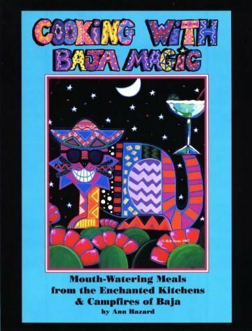 Cooking With Baja Magic: Mouth-Watering Meals from the Enchanted Kitchens & Campfires of Baja: Mouth-watering Meals from the Enchanted Kitchens and Campfires of Baja
