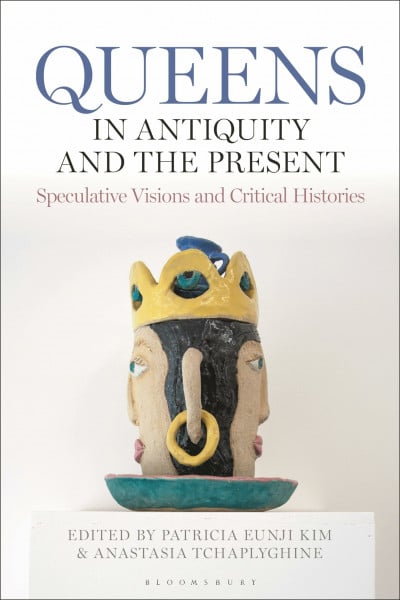 Queens in Antiquity and the Present: Speculative Visions and Critical Histories