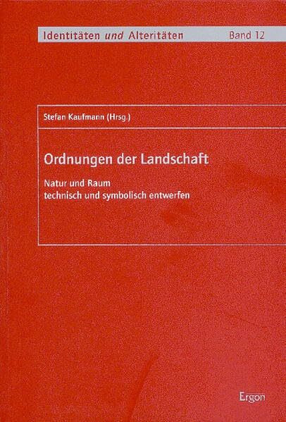 Ordnungen der Landschaft: Natur und Raum technisch und symbolisch entwerfen (Identitäten und Alteritäten: (Sonderforschungsbereich 541))