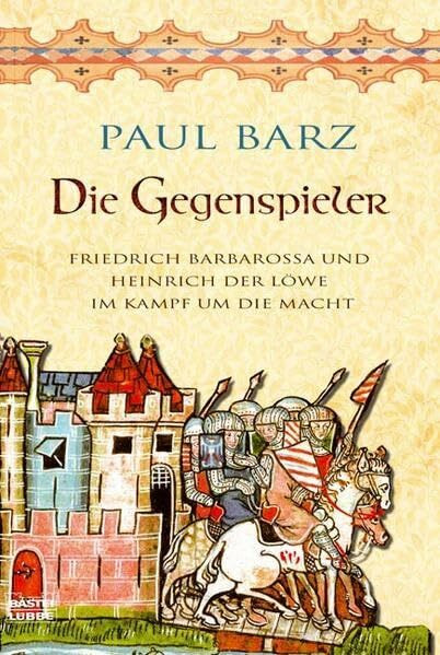 Die Gegenspieler: Friedrich Barbarossa und Heinrich der Löwe im Kampf um die Macht (Geschichte. Bastei Lübbe Taschenbücher)
