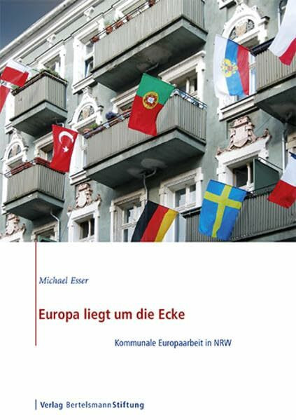 Europa liegt um die Ecke: Kommunale Europaarbeit in NRW: Kommunale Europaarbeit in NRW. Hrsg.: Bertelsmann Stiftung