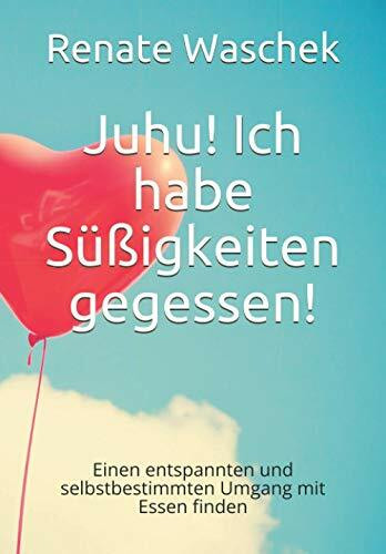 Juhu! Ich habe Süßigkeiten gegessen!: Mit The Work of Byron Katie einen entspannten und selbstbestimmten Umgang mit Essen finden (Reihe: Selbstbestimmt Essen)