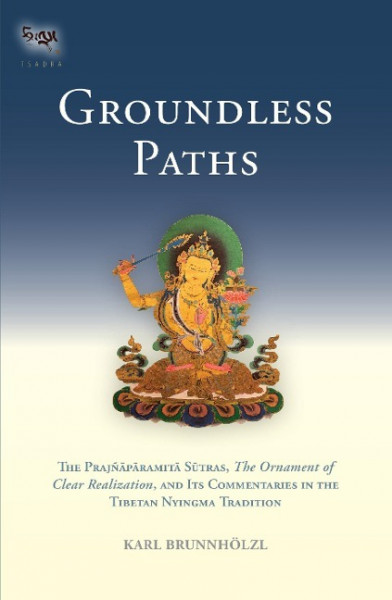 Groundless Paths: The Prajnaparamita Sutras, the Ornament of Clear Realization, and Its Commentaries in the Tibetan Nyingma Tradition