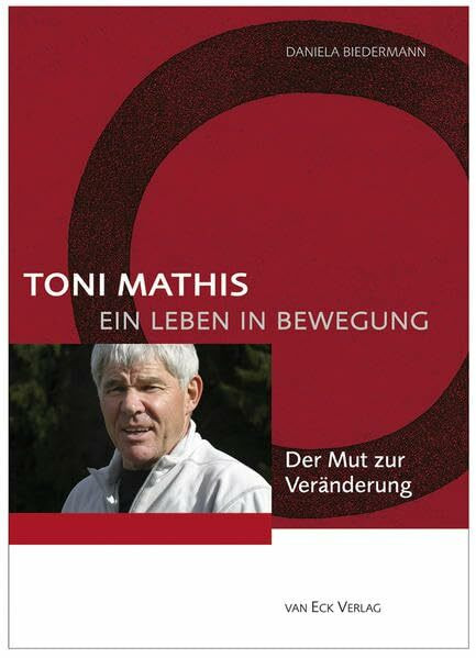 Toni Mathis. Ein Leben in Bewegung: Der Mut zur Veränderung