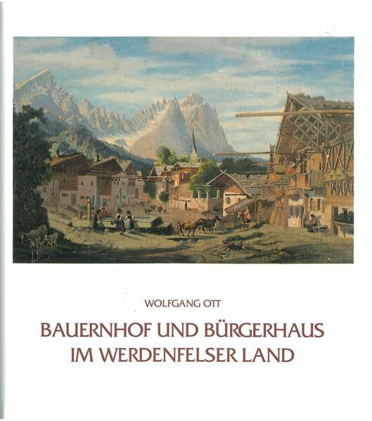 Bauernhof und Bürgerhaus im Werdenfelser Land: Die volkstümlichen Bauweisen im Gebiet der ehemaligen Grafschaft Werdenfels (Schriftenreihe des Freundeskreises Freilichtmuseum Südbayern e.V.)