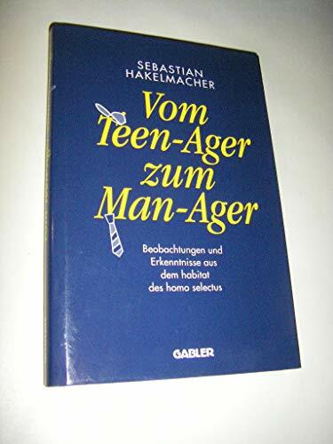 Vom Teen-Ager zu Man-Ager. Beobachtungen und Erkenntnisse aus dem habitat des homo selectus Vom Teen-Ager zu Man-Ager. Beobachtungen und Erkenntnisse aus dem habitat des homo selectus