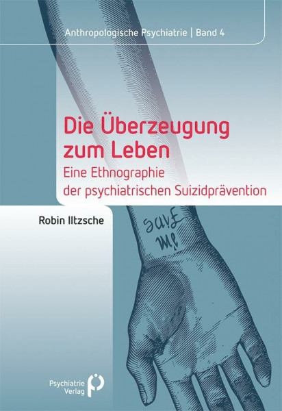 Die Überzeugung zum Leben: Eine Ethnographie der psychiatrischen Suizidprävention (Anthropologische Psychiatrie)