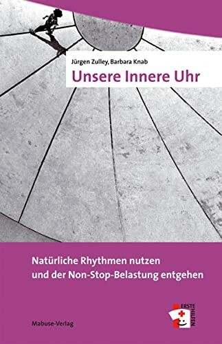 Unsere Innere Uhr. Natürliche Rhythmen nutzen und der Non-Stop-Belastung entgehen (Erste Hilfen, Band 1)