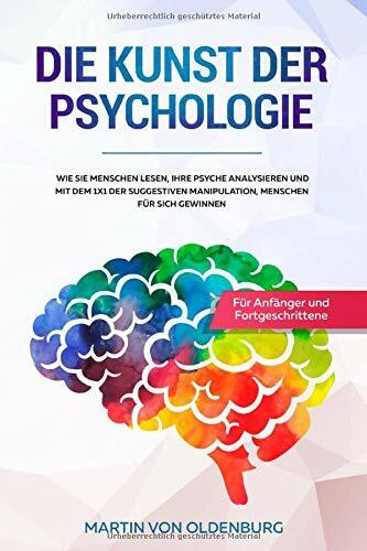 Die Kunst der Psychologie: Wie Sie Menschen lesen, ihre Psyche analysieren und mit dem 1x1 der suggestiven Manipulation Menschen für sich gewinnen - Für Anfänger und Fortgeschrittene