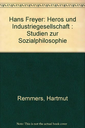 Hans Freyer: Heros und Industriegesellschaft: Konstitutionselemente der Sozialphilosophie Hans Freyers