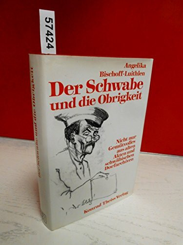 Der Schwabe und die Obrigkeit: Nicht nur Gemütvolles aus alten Akten und schwäbischen Dorfarchiven