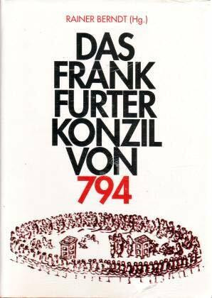Das Frankfurter Konzil von 794: Kristallisationspunkt Karolingischer Kultur. Akten zweier Symposien (vom 23. bis 27. Februar und vom 13. bis 15. ... zur mittelrheinischen Kirchengeschichte)
