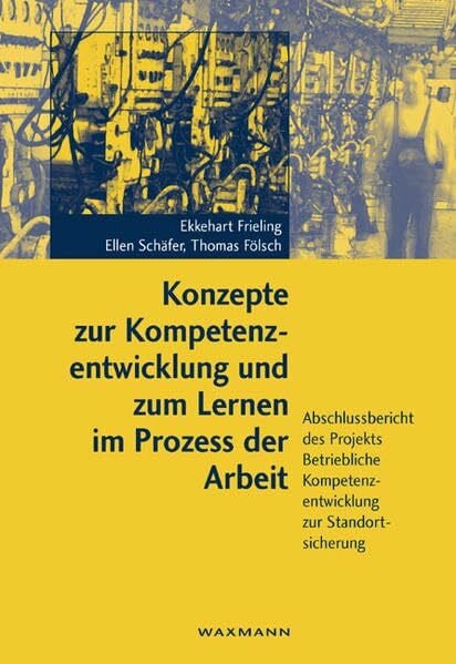 Konzepte zur Kompetenzentwicklung und zum Lernen im Prozess der Arbeit - Ergebnisse einer Fallstudie -: Abschlussbericht des Projekts Betriebliche Kompetenzentwicklung zur Standortsicherung