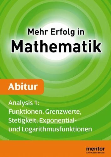 Mehr Erfolg in Mathematik, Abitur: Analysis 1: Funktionen, Grenzwerte, Stetigkeit, Exponential- und Logarithmusfunktionen