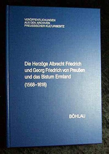Die Herzöge Albrecht Friedrich und Georg Friedrich von Preußen und das Bistum Ermland (1568 - 1699): Regesten aus dem Herzoglichen Briefarchiv und den ... aus den Archiven Preussischer Kulturbesitz)