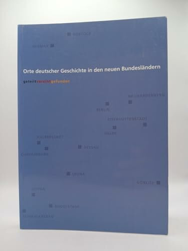 Orte deutscher Geschichte in den neuen Bundesländern: Begleitbuch zur Ausstellung 'geteilt, vereint, gefunden'. Förderprogramm 'Orte deutscher ... Bundesländern' der Robert Bosch Stiftung
