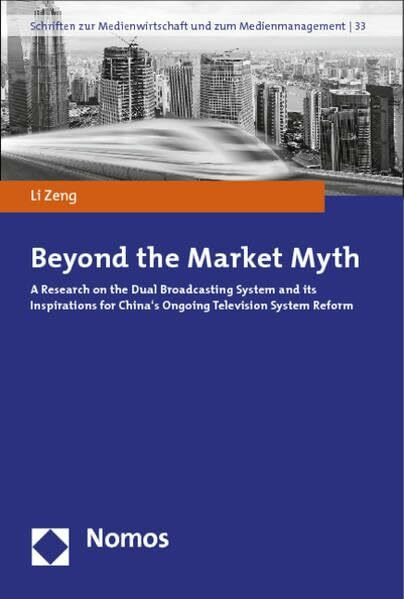 Beyond the Market Myth: A Research on the Dual Broadcasting System and its Inspirations for China's Ongoing Television System Reform (Schriften zur Medienwirtschaft und zum Medienmanagement)