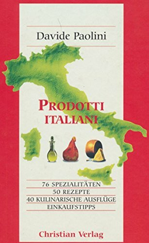 Prodotti Italiani: 76 Spezialitäten, 50 Rezepte, 40 kulinarische Ausflüge, Einkaufstipps