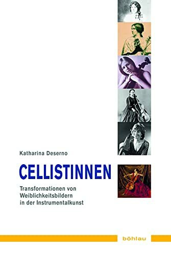 Cellistinnen. Transformation von Weiblichkeit in der Instrumentalkunst (Musik - Kultur - Gender): Transformationen von Weiblichkeit in der ... Studien zur europäischen Kultur, Band 14)