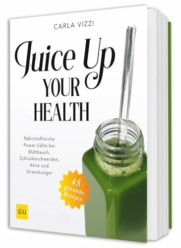 Juice Up Your Health: Nährstoffreiche Power-Drinks gegen Blähbauch, PMS, Hautproblemen und Stress (GU Gesundheit)