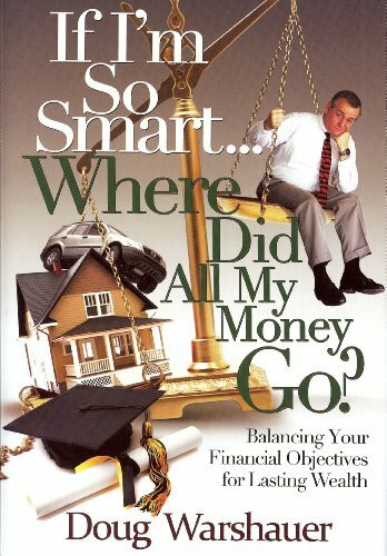 If I'm So Smart... Where Did All My Money Go?: Balancing Your Financial Objectives for Lasting Wealth