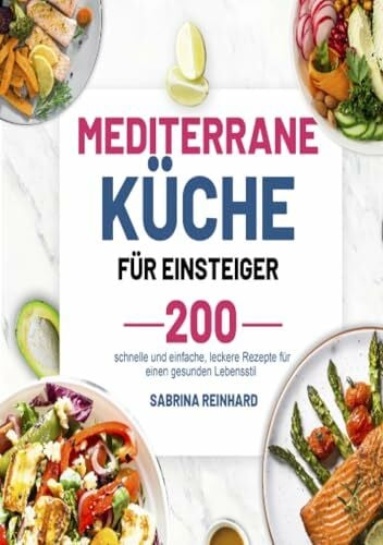 Mediterrane Küche für Einsteiger: 200 schnelle und einfache, leckere Rezepte für einen gesunden Lebensstil