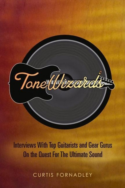 Tone Wizards: Interviews with Top Guitarists and Gear Gurus on the Quest for the Ultimate Sound