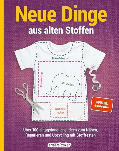 Neue Dinge aus alten Stoffen: Über 100 alltagstaugliche Upcycling-Ideen für Anfänger und Fortgeschrittene