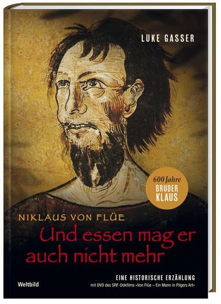 Und essen mag er auch nicht mehr: Niklaus von Flüe – Eine historische Erzählung