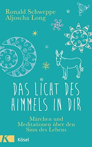 Das Licht des Himmels in dir: Märchen und Meditationen über den Sinn des Lebens