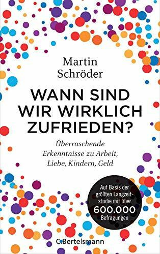 Wann sind wir wirklich zufrieden?: Überraschende Erkenntnisse zu Arbeit, Liebe, Kindern, Geld. Auf Basis der größten Langzeitstudie mit über 600.000 Befragungen