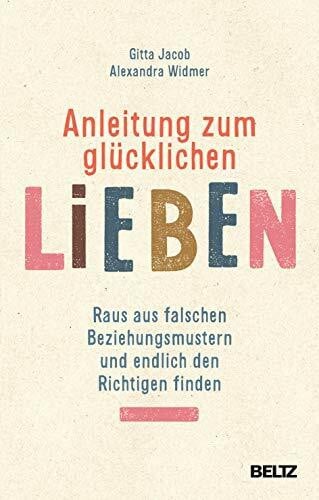 Anleitung zum glücklichen Lieben: Raus aus falschen Beziehungsmustern und endlich den Richtige...