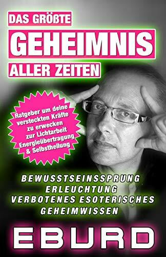 Das größte Geheimnis aller Zeiten: Ratgeber um deine versteckten Kräfte zu erwecken zur Lichtarbeit, Energiearbeit & Selbstheilung ... esoterisches Geheimwissen (EBURD, Band 3)