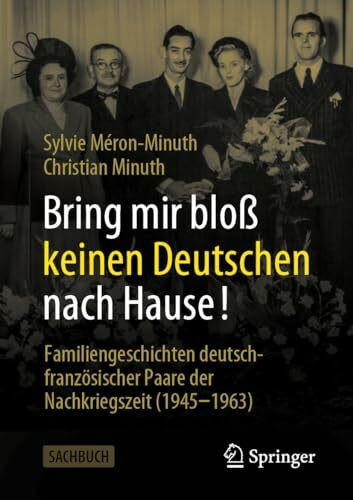 Bring mir bloß keinen Deutschen nach Hause!: Familiengeschichten deutsch-französischer Paare der Nachkriegszeit (1945-1963)