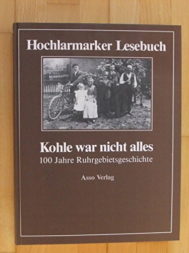 Kohle war nicht alles: Hochlarmarker Lesebuch. 100 Jahre Ruhrgebietsgeschichte: 100 Jahre Ruhrgebietsgeschichte. Bergarbeiter u. ihre Frauen haben in ... ihre Geschichte aufgeschrieben