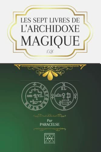 LES SEPT LIVRES DE L'ARCHIDOXE MAGIQUE: Des Mystères Suprêmes de la Nature. La Guérison Magique, Sympathique, et Antipathique des Blessures et Maladies. Les Mystères des douze Signes du Zodiaque.